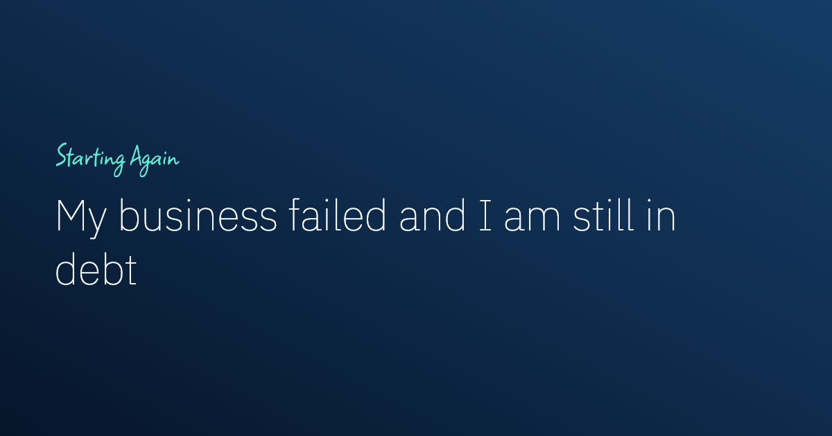 My Business Failed and I Am in Debt: How to Get Going Again