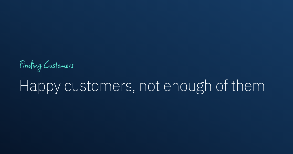 Happy Customers but Not Enough of Them: How to Get More