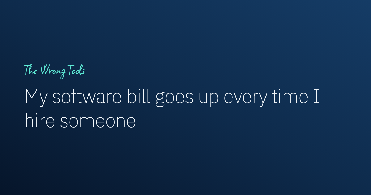 My software bill goes up every time I hire someone